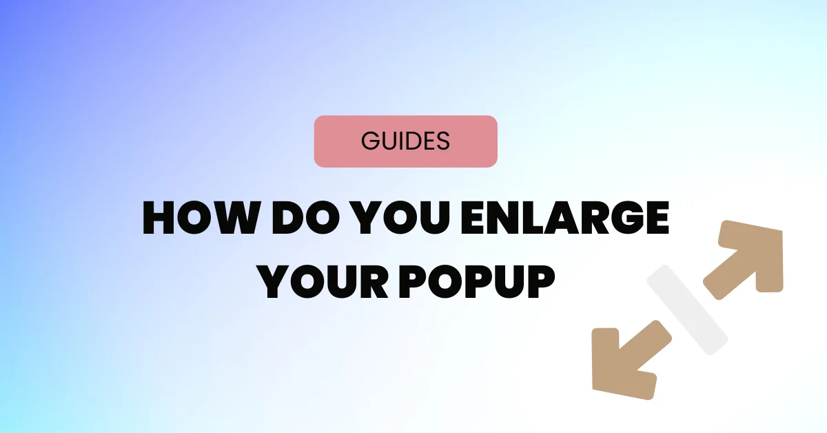 How Do You Enlarge Your Popup