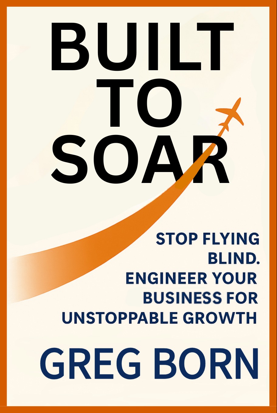 Built to Soar: Stop Flying Blind by Greg Born